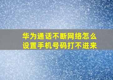 华为通话不断网络怎么设置手机号码打不进来