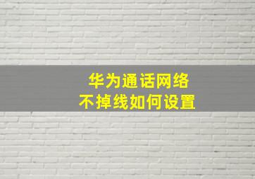 华为通话网络不掉线如何设置