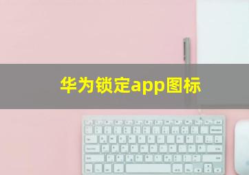 华为锁定app图标