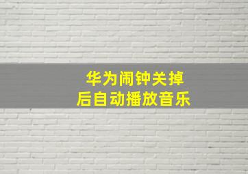 华为闹钟关掉后自动播放音乐