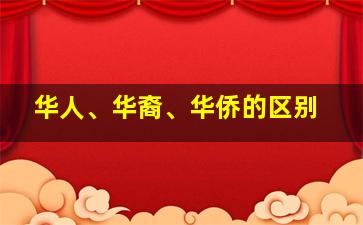 华人、华裔、华侨的区别