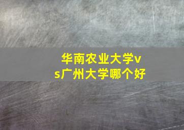 华南农业大学vs广州大学哪个好