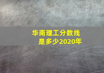 华南理工分数线是多少2020年