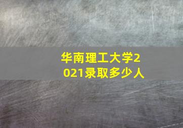 华南理工大学2021录取多少人