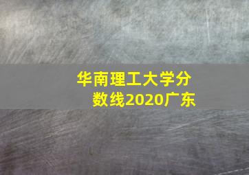 华南理工大学分数线2020广东