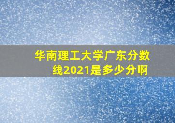 华南理工大学广东分数线2021是多少分啊