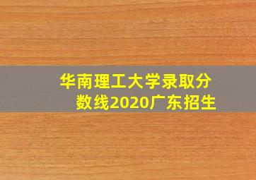 华南理工大学录取分数线2020广东招生