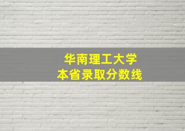 华南理工大学本省录取分数线