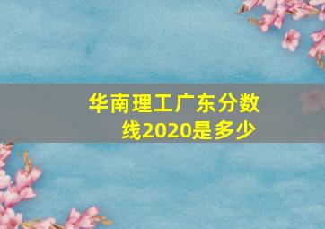 华南理工广东分数线2020是多少