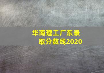 华南理工广东录取分数线2020