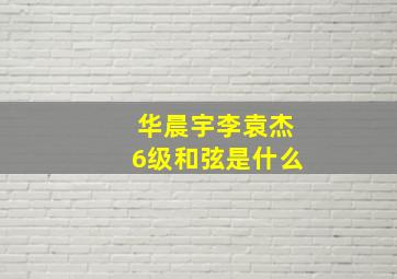 华晨宇李袁杰6级和弦是什么