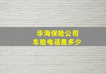 华海保险公司车险电话是多少