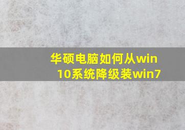 华硕电脑如何从win10系统降级装win7