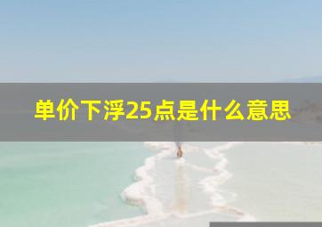 单价下浮25点是什么意思