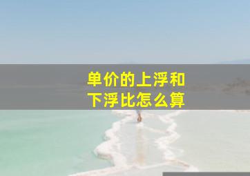 单价的上浮和下浮比怎么算