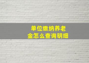 单位缴纳养老金怎么查询明细