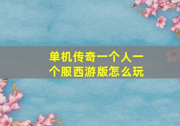 单机传奇一个人一个服西游版怎么玩