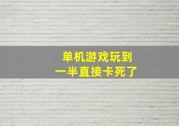 单机游戏玩到一半直接卡死了