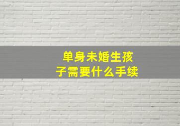 单身未婚生孩子需要什么手续