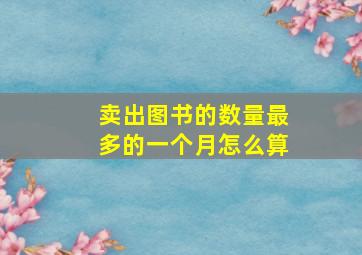 卖出图书的数量最多的一个月怎么算