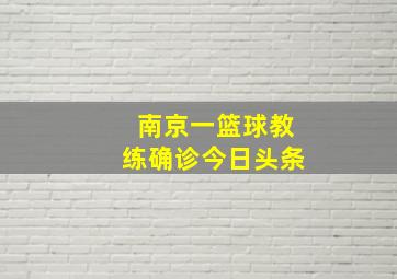 南京一篮球教练确诊今日头条