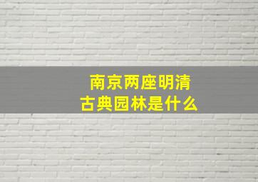 南京两座明清古典园林是什么