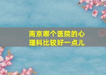 南京哪个医院的心理科比较好一点儿