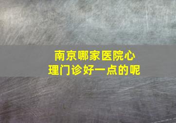 南京哪家医院心理门诊好一点的呢