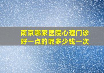 南京哪家医院心理门诊好一点的呢多少钱一次