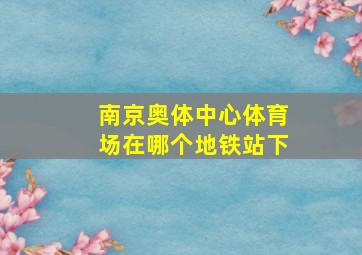 南京奥体中心体育场在哪个地铁站下