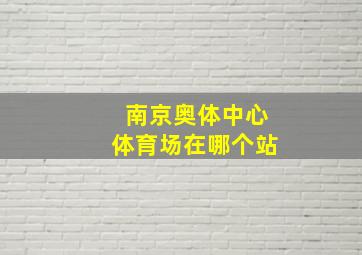 南京奥体中心体育场在哪个站