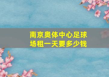 南京奥体中心足球场租一天要多少钱