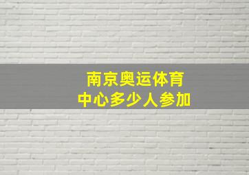 南京奥运体育中心多少人参加