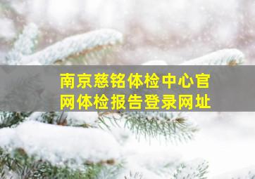 南京慈铭体检中心官网体检报告登录网址