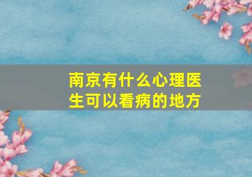 南京有什么心理医生可以看病的地方