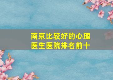 南京比较好的心理医生医院排名前十