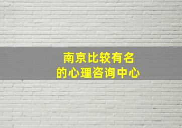 南京比较有名的心理咨询中心