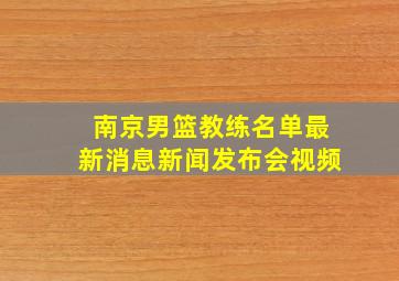 南京男篮教练名单最新消息新闻发布会视频