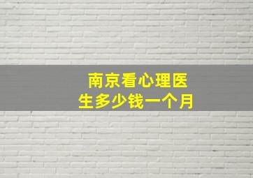 南京看心理医生多少钱一个月