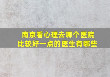 南京看心理去哪个医院比较好一点的医生有哪些