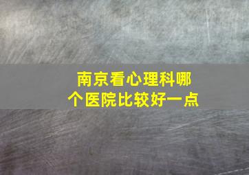 南京看心理科哪个医院比较好一点