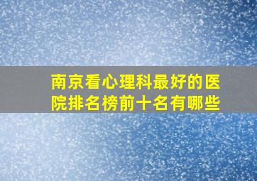 南京看心理科最好的医院排名榜前十名有哪些