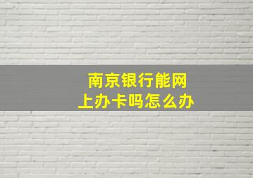 南京银行能网上办卡吗怎么办