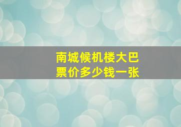 南城候机楼大巴票价多少钱一张