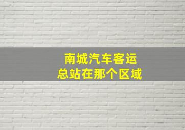 南城汽车客运总站在那个区域