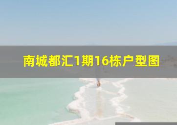 南城都汇1期16栋户型图