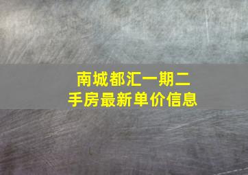 南城都汇一期二手房最新单价信息