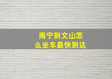 南宁到文山怎么坐车最快到达