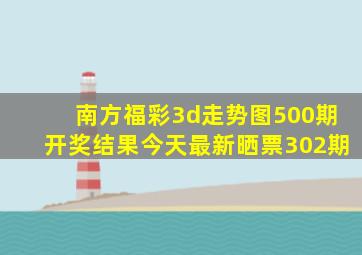 南方福彩3d走势图500期开奖结果今天最新晒票302期