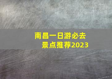 南昌一日游必去景点推荐2023